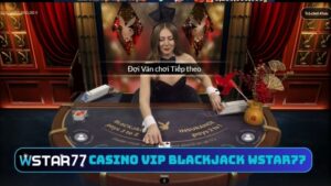 Hướng dẫn chơi live casino VIP Blackjack tại Wstar77